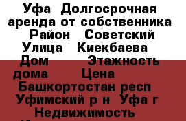 Уфа! Долгосрочная аренда от собственника. › Район ­ Советский › Улица ­ Киекбаева › Дом ­ 11 › Этажность дома ­ 9 › Цена ­ 17 000 - Башкортостан респ., Уфимский р-н, Уфа г. Недвижимость » Квартиры аренда   . Башкортостан респ.